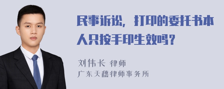 民事诉讼，打印的委托书本人只按手印生效吗？