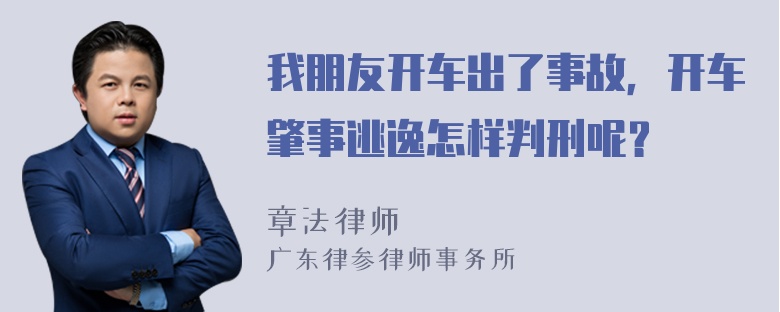 我朋友开车出了事故，开车肇事逃逸怎样判刑呢？