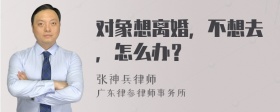 对象想离婚，不想去，怎么办？