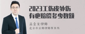 2023工伤皮外伤有疤赔偿多少数额