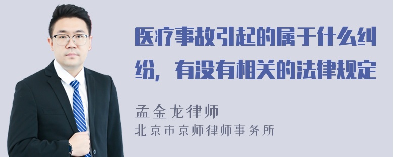 医疗事故引起的属于什么纠纷，有没有相关的法律规定