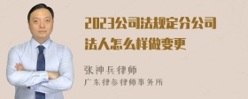 2023公司法规定分公司法人怎么样做变更