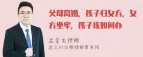 父母离婚，孩子归女方，女方坐牢，孩子该如何办