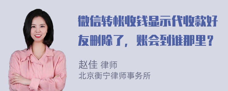 微信转帐收钱显示代收款好友删除了，账会到谁那里？