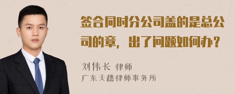 签合同时分公司盖的是总公司的章，出了问题如何办？