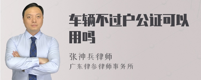 车辆不过户公证可以用吗