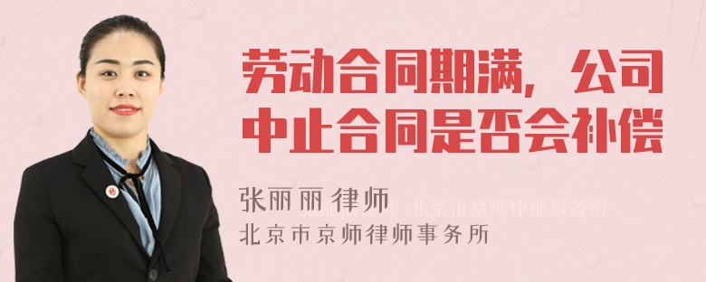 劳动合同期满，公司中止合同是否会补偿