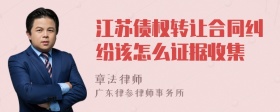 江苏债权转让合同纠纷该怎么证据收集