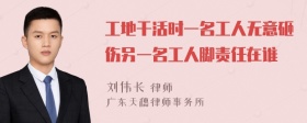 工地干活时一名工人无意砸伤另一名工人脚责任在谁