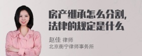 房产继承怎么分割，法律的规定是什么