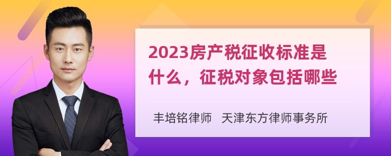 2023房产税征收标准是什么，征税对象包括哪些