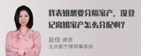 我表姐想要分隔家产，没登记离婚家产怎么分配啊？