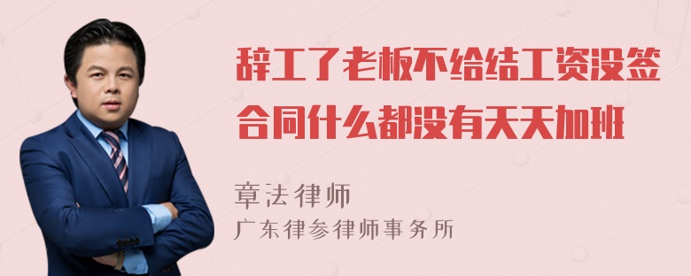 辞工了老板不给结工资没签合同什么都没有天天加班