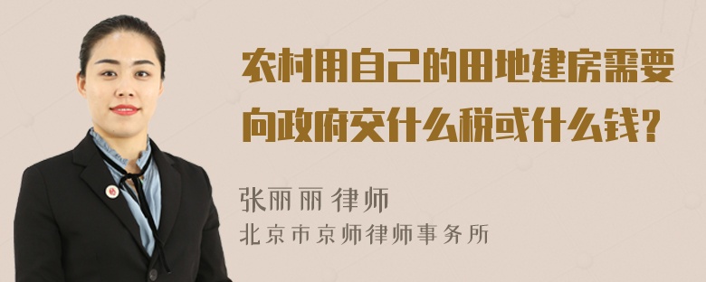 农村用自己的田地建房需要向政府交什么税或什么钱？