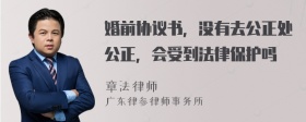 婚前协议书，没有去公正处公正，会受到法律保护吗