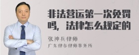 非法营运第一次免罚吗，法律怎么规定的