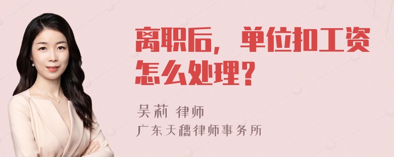 离职后，单位扣工资怎么处理？