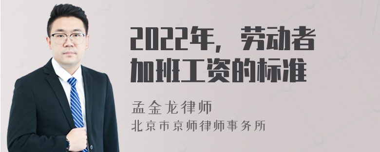 2022年，劳动者加班工资的标准