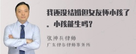 我还没结婚但女友怀小孩了。小孩能生吗？