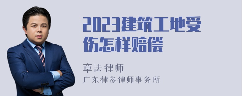 2023建筑工地受伤怎样赔偿