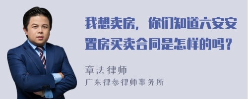 我想卖房，你们知道六安安置房买卖合同是怎样的吗？