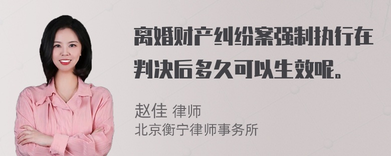 离婚财产纠纷案强制执行在判决后多久可以生效呢。