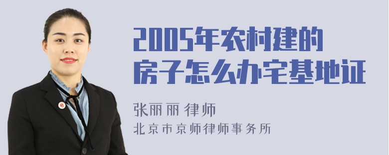 2005年农村建的房子怎么办宅基地证