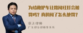 为给救护车让路闯红灯会被罚吗？真的闯了怎么处罚？