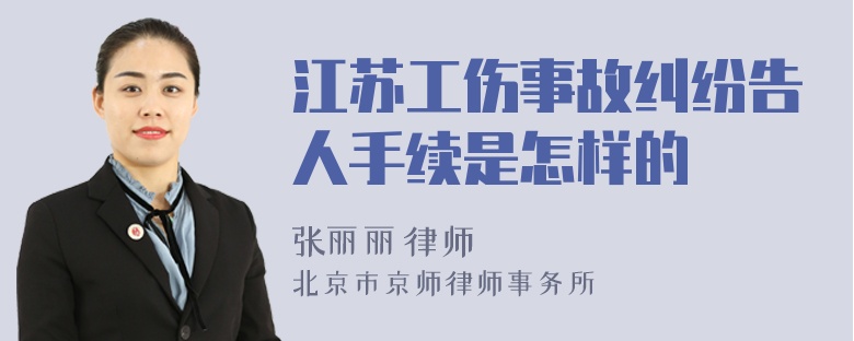 江苏工伤事故纠纷告人手续是怎样的