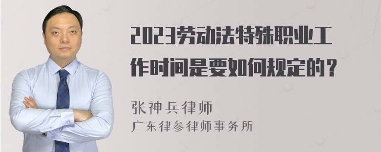 2023劳动法特殊职业工作时间是要如何规定的？