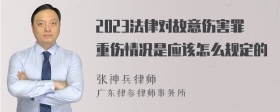 2023法律对故意伤害罪重伤情况是应该怎么规定的