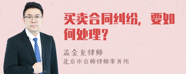 买卖合同纠纷，要如何处理？