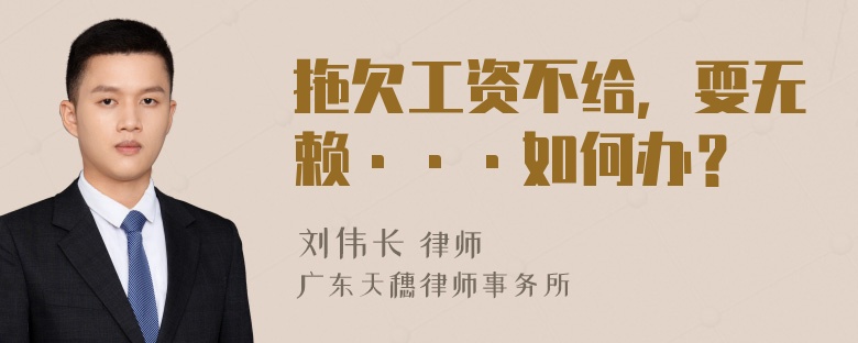 拖欠工资不给，耍无赖···如何办？