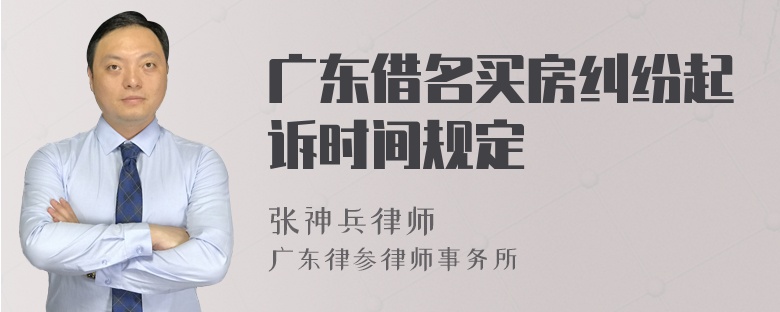 广东借名买房纠纷起诉时间规定