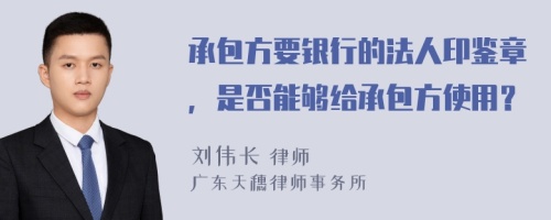 承包方要银行的法人印鉴章，是否能够给承包方使用？