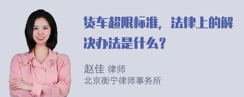 货车超限标准，法律上的解决办法是什么？