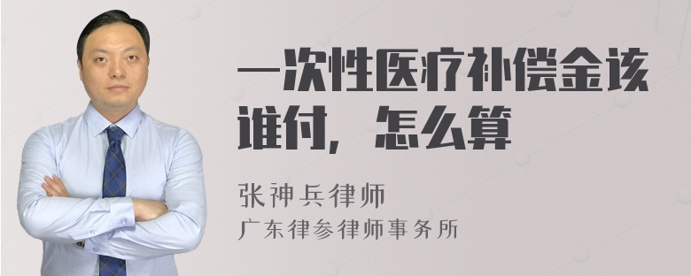 一次性医疗补偿金该谁付，怎么算