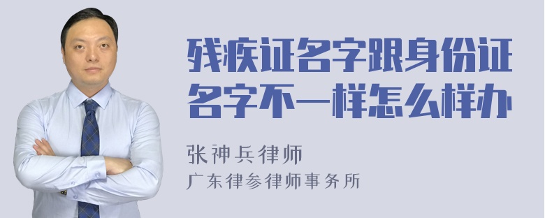 残疾证名字跟身份证名字不一样怎么样办