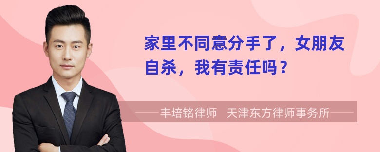 家里不同意分手了，女朋友自杀，我有责任吗？