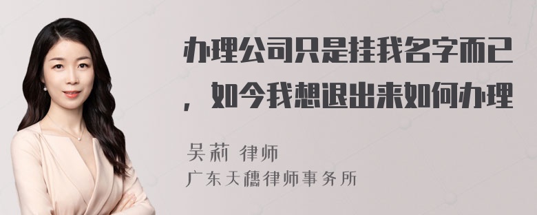 办理公司只是挂我名字而已，如今我想退出来如何办理