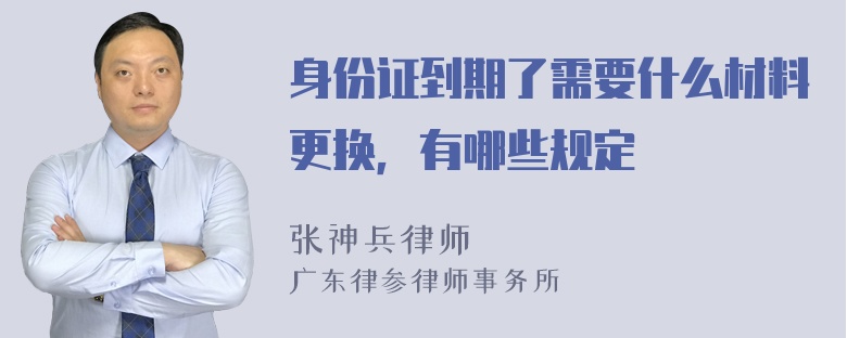 身份证到期了需要什么材料更换，有哪些规定