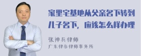 家里宅基地从父亲名下转到儿子名下，应该怎么样办理