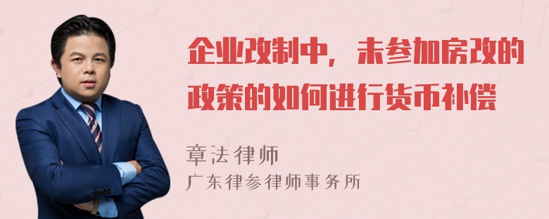 企业改制中，未参加房改的政策的如何进行货币补偿