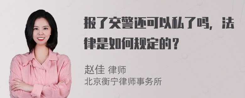 报了交警还可以私了吗，法律是如何规定的？