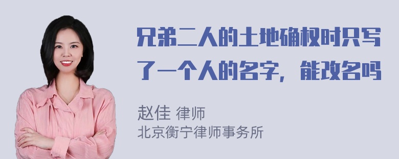 兄弟二人的土地确权时只写了一个人的名字，能改名吗