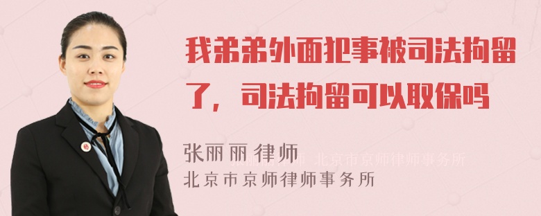 我弟弟外面犯事被司法拘留了，司法拘留可以取保吗