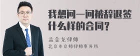 我想问一问被辞退签什么样的合同？