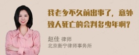 我老乡不久前出事了，意外致人死亡的会判多少年啊？