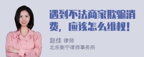 遇到不法商家欺骗消费，应该怎么维权！