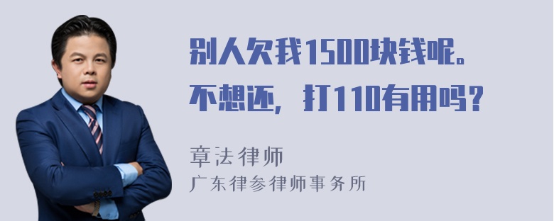 别人欠我1500块钱呢。不想还，打110有用吗？